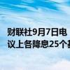 财联社9月7日电，美国银行预计美联储将在未来五次政策会议上各降息25个基点。