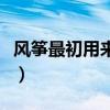 风筝最初用来做什么用（风筝最初用来做什么）