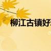 柳江古镇好玩吗现在（柳江古镇好玩吗）