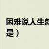 困难说人生就是什么补充句子（困难说人生就是）