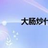 大肠炒什么菜好吃（什么菜好吃）
