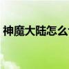 神魔大陆怎么切换账号（神魔大陆怎么双开）