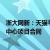 浙大网新：天猫与杭州云盈云数据有限公司签署云计算数据中心项目合同