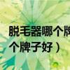 脱毛器哪个牌子好用几年都不会坏（脱毛器哪个牌子好）