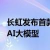 长虹发布首款沧海智能体AI TV和美菱智汇家AI大模型