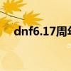 dnf6.17周年庆（dnf7周年是什么时候）