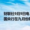 财联社9月9日电，隔夜指数掉期利率（OIS）曲线显示，英国央行在九月份降息的概率从上周五的约23%上升至27%。
