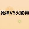 死神VS火影带土连招教学（死神vs火影带土）