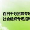 百日千万招聘专项行动推出机械能源、信息技术、快消零售、社会组织专场招聘