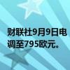 财联社9月9日电，巴克莱银行将LV集团目标价从860欧元下调至795欧元。