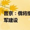 普京：俄将继续加强包括战略核力量在内的海军建设