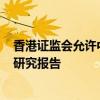 香港证监会允许中介人在港分发互联互通下合资格内地ETF研究报告