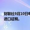 财联社9月10日电，印度钢铁部长表示，印度钢铁部支持对进口征税。