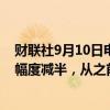 财联社9月10日电，美联储将把大型银行的资本金要求上调幅度减半，从之前的19%削减至9%。