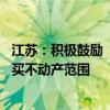 江苏：积极鼓励“以旧换新” 支持各地因城施策扩大房票购买不动产范围