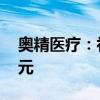 奥精医疗：补缴税款及滞纳金合计755.49万元