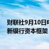 财联社9月10日电，澳大利亚审慎监管局（APRA）提议更新银行资本框架，提议银行逐步淘汰使用AT1资本工具。