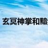 玄冥神掌和黯然销魂掌哪个厉害（玄冥神掌）