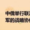 中俄举行联演联训 外交部：旨在深化中俄两军的战略协作水平