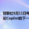 财联社9月11日电，微软首席执行官Nadella将于9月16日讨论Copilot的下一阶段。