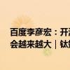 百度李彦宏：开源模型效率太差，未来中美 AI 大模型差距会越来越大｜钛媒体AGI