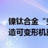 镍钛合金“变身”为超坚固弹性材料 有望打造可变形机翼