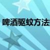 啤酒驱蚊方法如下说明（啤酒驱蚊方法如下）