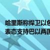 哈里斯称捍卫以色列自卫权但“对人道主义问题失去耐心” 表态支持巴以两国方案