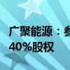 广聚能源：参股公司拟公开挂牌转让惠东协孚40%股权