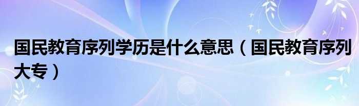 国民教育序列学历包含网络教育吗（国民教育学历高等教育是指什么）