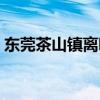 东莞茶山镇离哪个火车站最近（东莞茶山镇）