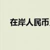 在岸人民币兑美元较周二夜盘收盘涨8点