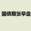 国债期货早盘收盘 30年期主力合约涨0.09%