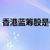 香港蓝筹股是什么意思（蓝筹股是什么意思）