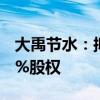 大禹节水：拟1664.176万元收购秦安禹溪80%股权