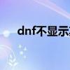 dnf不显示其他玩家（dnf不显示频道）