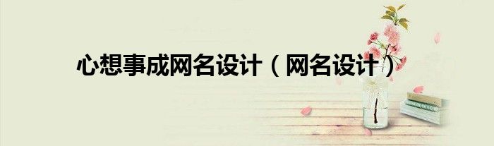 心想事成网名好还是平安喜乐网名好呢（心想事成网名好吗）
