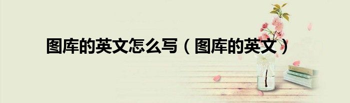 图库的英文名是什么（图库英文简写）