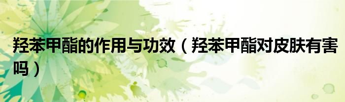 羟苯甲酯百度百科（羟苯甲酯是啥）