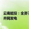 云南能投：全资子公司金钟风电场二期项目5.04万千瓦风机并网发电