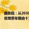 国务院：从2030年1月1日起将职工按月领取基本养老金最低缴费年限由十五年逐步提高至二十年，每年提高六个月
