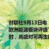 财联社9月13日电，高盛将欧洲基础资源股评级从中性下调至减持，将欧洲能源板块评级下调至中性，将欧洲房地产板块评级上调至增持。同时，高盛对可再生能源提出看多建议。