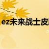 ez未来战士皮肤加载界面（ez未来战士皮肤）