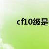 cf10级是什么军衔（cf10级是多少）