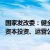国家发改委：健全国有企业推进原始创新制度安排 深化国有资本投资、运营公司改革