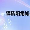瓷砖阳角如何处理（瓷砖阳角处理方法）