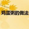 鸡蛋粥的做法大全家常窍门（鸡蛋粥的做法）