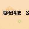 惠程科技：公司股票将被实施其他风险警示