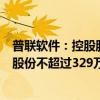 普联软件：控股股东、实控人及一致行动人拟合计减持公司股份不超过329万股