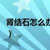 肾结石怎么办才不疼呢（肾结石怎么办才不疼）